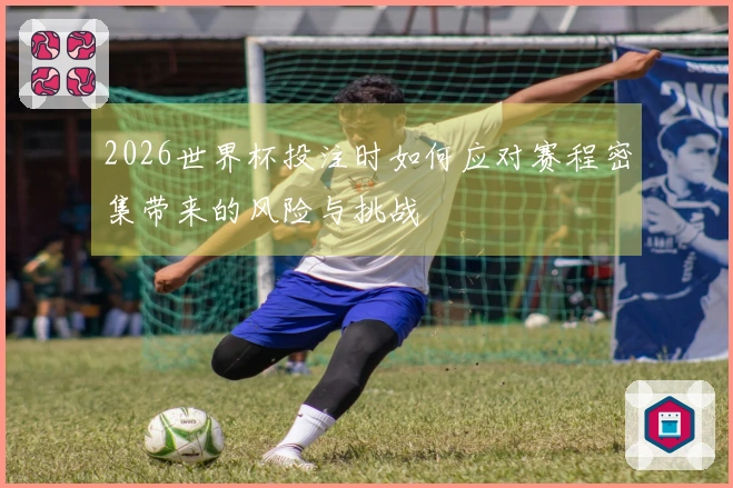 2026世界杯投注时如何应对赛程密集带来的风险与挑战